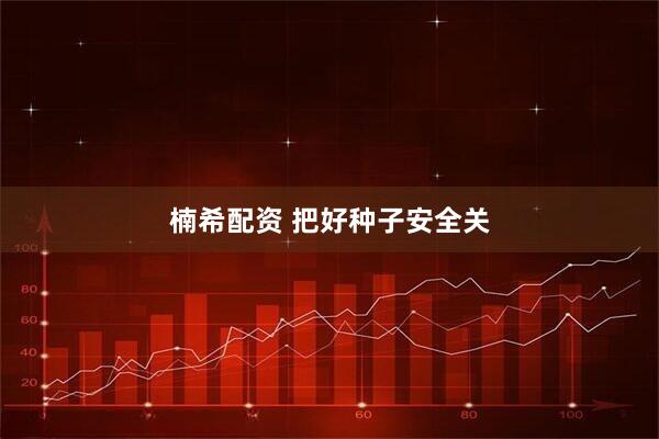 楠希配资 把好种子安全关