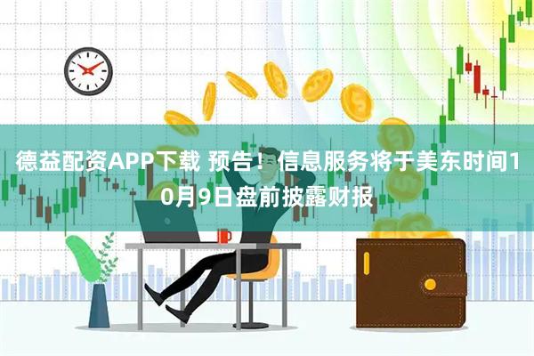 德益配资APP下载 预告！信息服务将于美东时间10月9日盘前披露财报