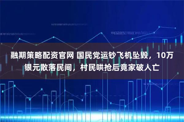 融期策略配资官网 国民党运钞飞机坠毁，10万银元散落民间，村民哄抢后竟家破人亡