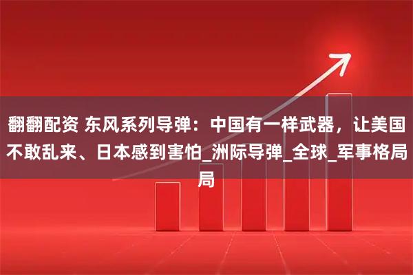翻翻配资 东风系列导弹：中国有一样武器，让美国不敢乱来、日本感到害怕_洲际导弹_全球_军事格局