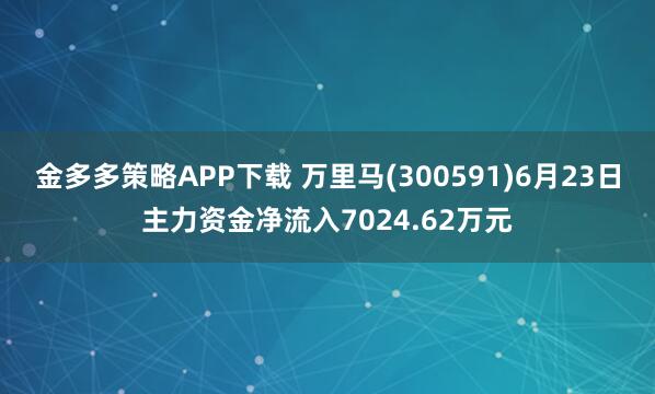金多多策略APP下载 万里马(300591)6月23日主力资金净流入7024.62万元