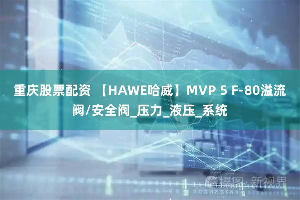 重庆股票配资 【HAWE哈威】MVP 5 F-80溢流阀/安全阀_压力_液压_系统