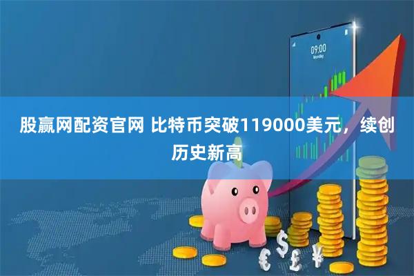 股赢网配资官网 比特币突破119000美元，续创历史新高