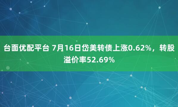 台面优配平台 7月16日岱美转债上涨0.62%，转股溢价率52.69%
