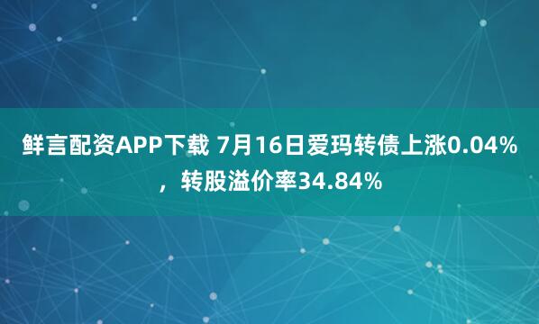 鲜言配资APP下载 7月16日爱玛转债上涨0.04%，转股溢价率34.84%