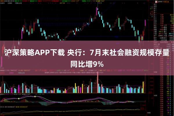 沪深策略APP下载 央行：7月末社会融资规模存量同比增9%